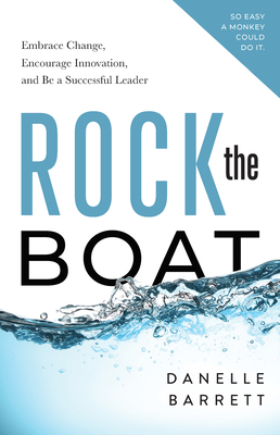 Rock the Boat: Embrace Change, Encourage Innovation, and Be a Successful Leader - Danelle Barrett