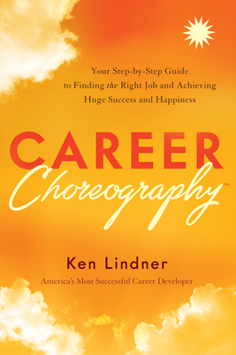 Career Choreography: Your Step-By-Step Guide to Finding the Right Job and Achieving Huge Success and Happiness - Ken Lindner