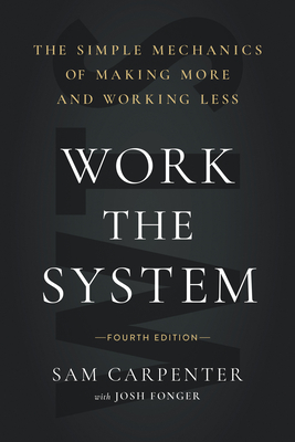 Work the System: The Simple Mechanics of Making More and Working Less (4th Edition) - Sam Carpenter