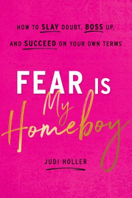 Fear Is My Homeboy: How to Slay Doubt, Boss Up, and Succeed on Your Own Terms - Judi Holler