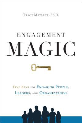 Engagement Magic: Five Keys for Engaging People, Leaders, and Organizations - Tracy Maylett