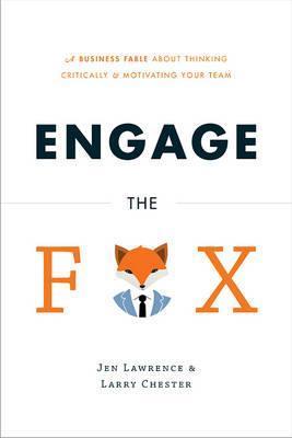 Engage the Fox: A Business Fable about Thinking Critically and Motivating Your Team - Jen Lawrence