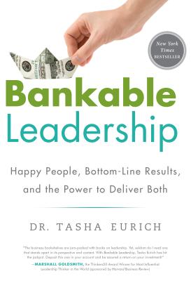 Bankable Leadership: Happy People, Bottom-Line Results, and the Power to Deliver Both - Tasha Eurich