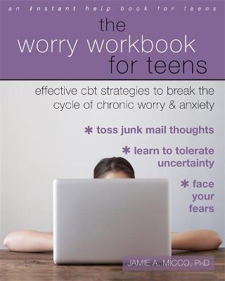 The Worry Workbook for Teens: Effective CBT Strategies to Break the Cycle of Chronic Worry and Anxiety - Jamie A. Micco