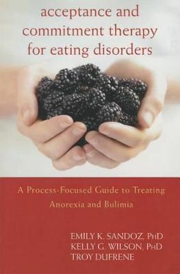 Acceptance and Commitment Therapy for Eating Disorders: A Process-Focused Guide to Treating Anorexia and Bulimia - Emily K. Sandoz