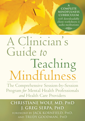 A Clinician's Guide to Teaching Mindfulness: The Comprehensive Session-By-Session Program for Mental Health Professionals and Health Care Providers - Christiane Wolf