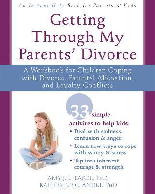 Getting Through My Parents' Divorce: A Workbook for Children Coping with Divorce, Parental Alienation, and Loyalty Conflicts - Amy J. L. Baker