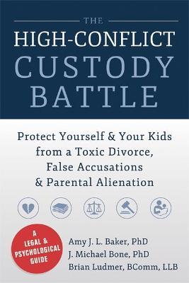 The High-Conflict Custody Battle: Protect Yourself & Your Kids from a Toxic Divorce, False Accusations & Parental Alienation - Amy J. L. Baker