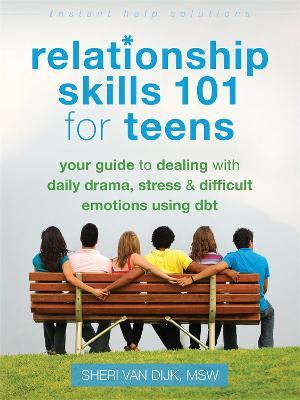 Relationship Skills 101 for Teens: Your Guide to Dealing with Daily Drama, Stress, and Difficult Emotions Using Dbt - Sheri Van Dijk