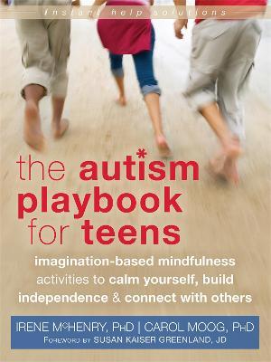 The Autism Playbook for Teens: Imagination-Based Mindfulness Activities to Calm Yourself, Build Independence & Connect with Others - Irene Mchenry