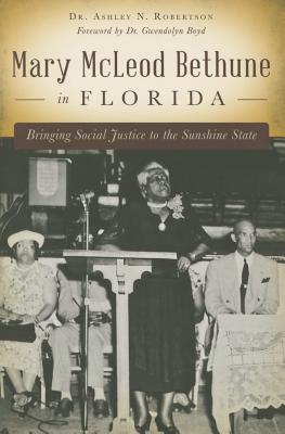 Mary McLeod Bethune in Florida: Bringing Social Justice to the Sunshine State - Dr Ashley N. Robertson
