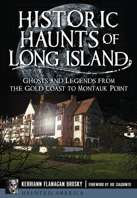 Historic Haunts of Long Island: Ghosts and Legends from the Gold Coast to Montauk Point - Kerriann Flanagan Brosky