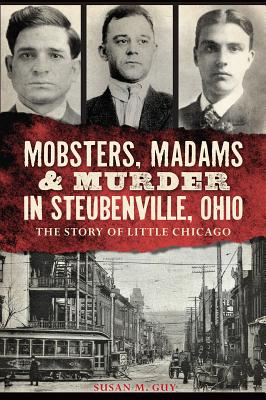 Mobsters, Madams & Murder in Steubenville, Ohio: The Story of Little Chicago - Susan M. Guy