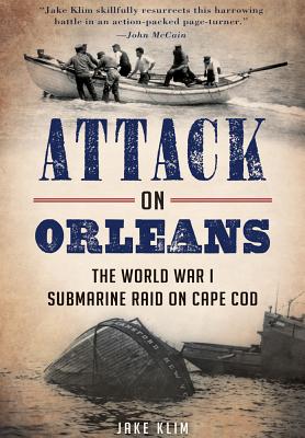 Attack on Orleans: The World War I Submarine Raid on Cape Cod - Jake Klim