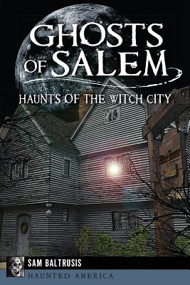 Ghosts of Salem: Haunts of the Witch City - Sam Baltrusis