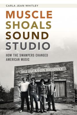 Muscle Shoals Sound Studio: How the Swampers Changed American Music - Carla Jean Whitley