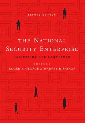The National Security Enterprise: Navigating the Labyrinth, Second Edition - Roger Z. George