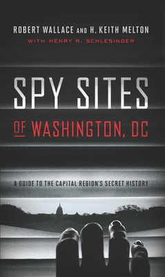 Spy Sites of Washington, DC: A Guide to the Capital Region's Secret History - Robert Wallace