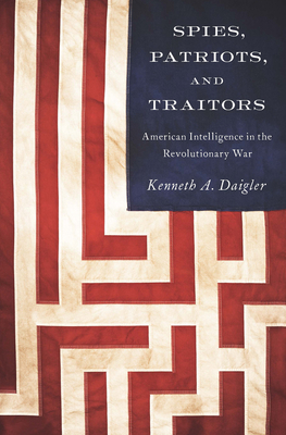 Spies, Patriots, and Traitors: American Intelligence in the Revolutionary War - Kenneth A. Daigler
