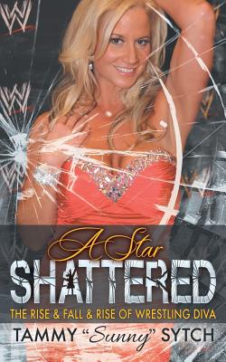 A Star Shattered: The Rise & Fall & Rise of Wrestling Diva - Tammy Sunny Sytch