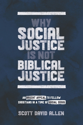 Why Social Justice Is Not Biblical Justice: An Urgent Appeal to Fellow Christians in a Time of Social Crisis - Scott David Allen