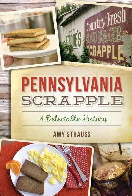 Pennsylvania Scrapple: A Delectable History - Amy Strauss