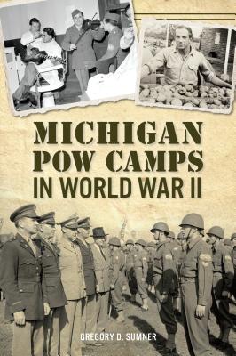 Michigan POW Camps in World War II - Gregory D. Sumner
