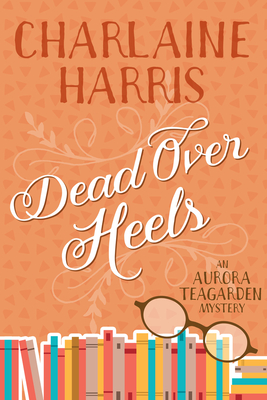 Dead Over Heels: An Aurora Teagarden Mystery - Charlaine Harris