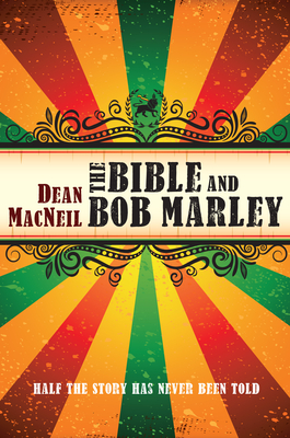 The Bible and Bob Marley: Half the Story Has Never Been Told - Dean Macneil