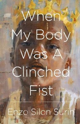 When My Body Was a Clinched Fist - Enzo Silon Surin