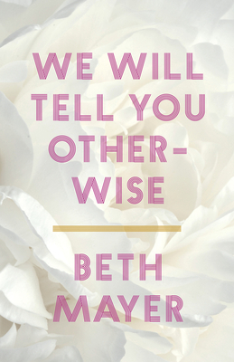 We Will Tell You Otherwise - Beth Mayer