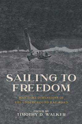 Sailing to Freedom: Maritime Dimensions of the Underground Railroad - Timothy D. Walker
