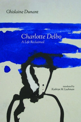 Charlotte Delbo: A Life Reclaimed - Ghislaine Dunant
