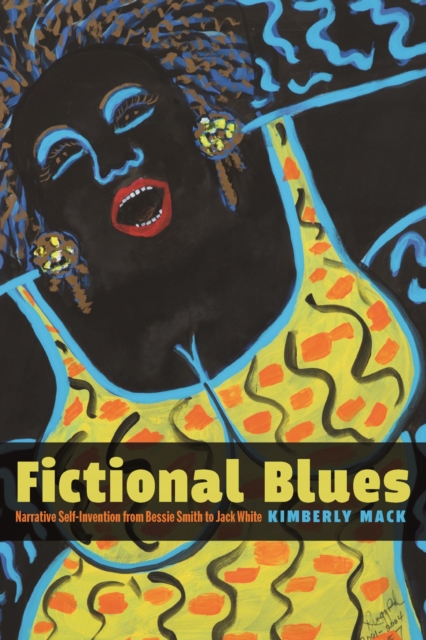 Fictional Blues: Narrative Self-Invention from Bessie Smith to Jack White - Kimberly Mack