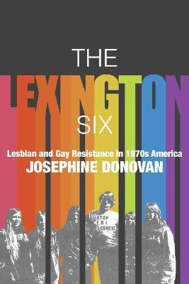 The Lexington Six: Lesbian and Gay Resistance in 1970s America - Josephine Donovan