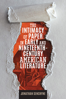 The Intimacy of Paper in Early and Nineteenth-Century American Literature - Jonathan Senchyne