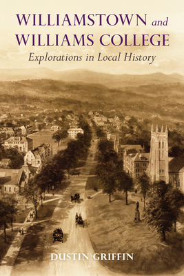 Williamstown and Williams College: Explorations in Local History - Dustin Griffin