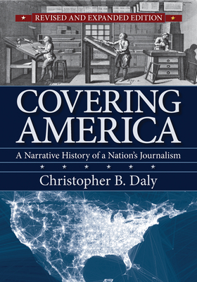Covering America: A Narrative History of a Nation's Journalism - Christopher B. Daly