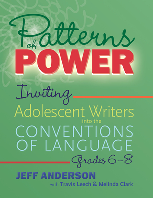 Patterns of Power, Grades 6-8: Inviting Adolescent Writers Into the Conventions of Language - Jeff Anderson
