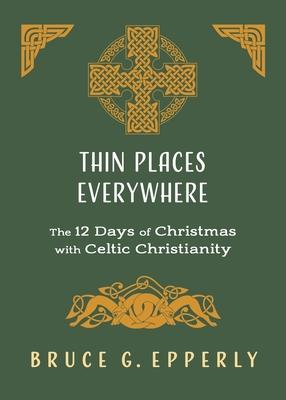 Thin Places Everywhere: The 12 Days of Christmas with Celtic Christianity - Bruce G. Epperly