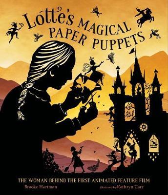 Lotte's Magical Paper Puppets: The Woman Behind the First Animated Feature Film - Brooke Hartman