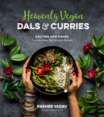 Heavenly Vegan Dals & Curries: Exciting New Dishes from an Indian Girl's Kitchen Abroad - Rakhee Yadav