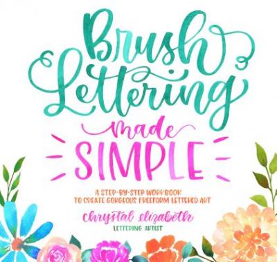 Brush Lettering Made Simple: A Step-By-Step Workbook to Create Gorgeous Freeform Lettered Art - Chrystal Elizabeth