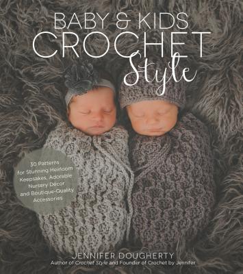 Baby & Kids Crochet Style: 30 Patterns for Stunning Heirloom Keepsakes, Adorable Nursery D�cor and Boutique-Quality Accessories - Jennifer Dougherty