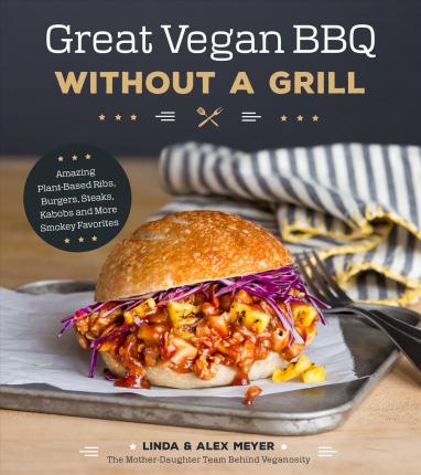 Great Vegan BBQ Without a Grill: Amazing Plant-Based Ribs, Burgers, Steaks, Kabobs and More Smoky Favorites - Linda Meyer
