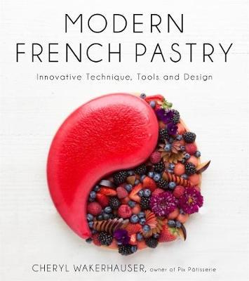 Modern French Pastry: Innovative Techniques, Tools and Design - Cheryl Wakerhauser