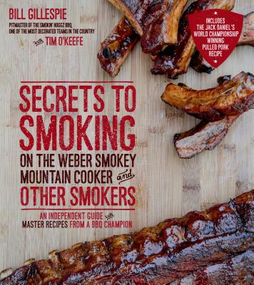 Secrets to Smoking on the Weber Smokey Mountain Cooker and Other Smokers: An Independent Guide with Master Recipes from a BBQ Champion - Bill Gillespie