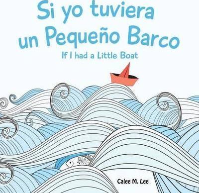 Si yo tuviera un Pequeno Barco/ If I had a Little Boat (Bilingual Spanish English Edition) - Calee M. Lee