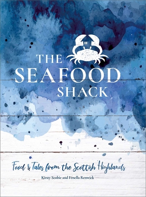 The Seafood Shack: Food and Tales from the Scottish Highlands - Kirsty Scobie
