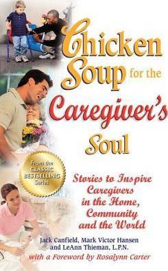 Chicken Soup for the Caregiver's Soul: Stories to Inspire Caregivers in the Home, Community and the World - Jack Canfield